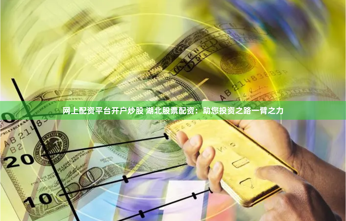 网上配资平台开户炒股 湖北股票配资：助您投资之路一臂之力