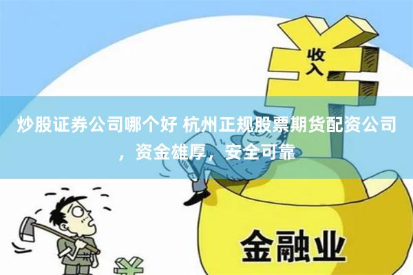 炒股证券公司哪个好 杭州正规股票期货配资公司，资金雄厚，安全可靠