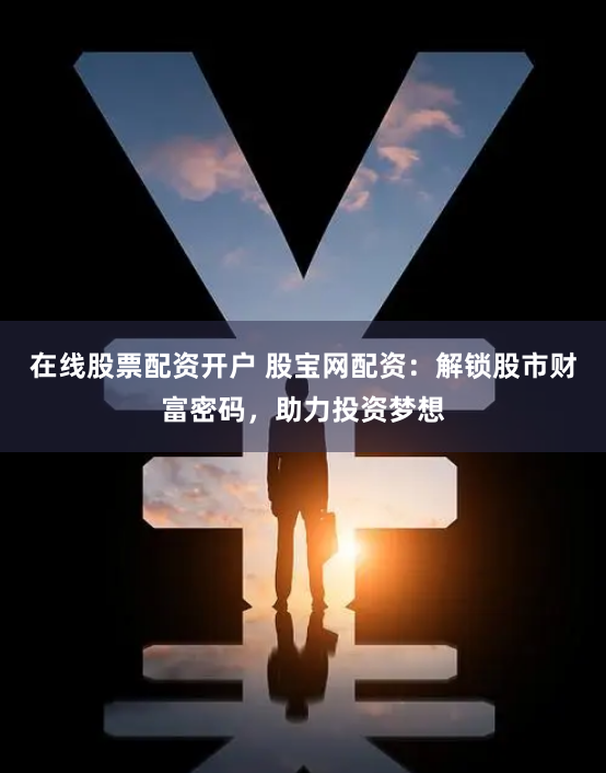 在线股票配资开户 股宝网配资：解锁股市财富密码，助力投资梦想