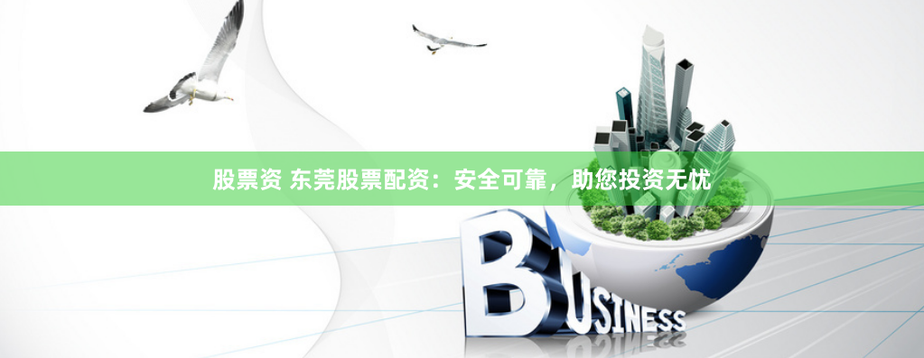 股票资 东莞股票配资：安全可靠，助您投资无忧