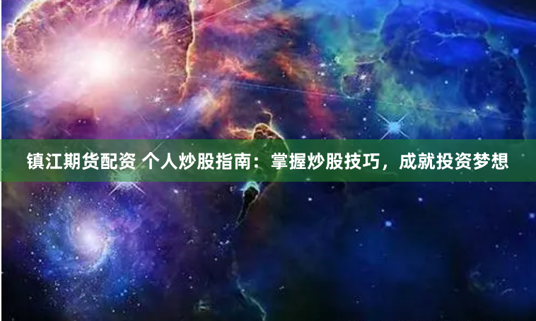 镇江期货配资 个人炒股指南：掌握炒股技巧，成就投资梦想