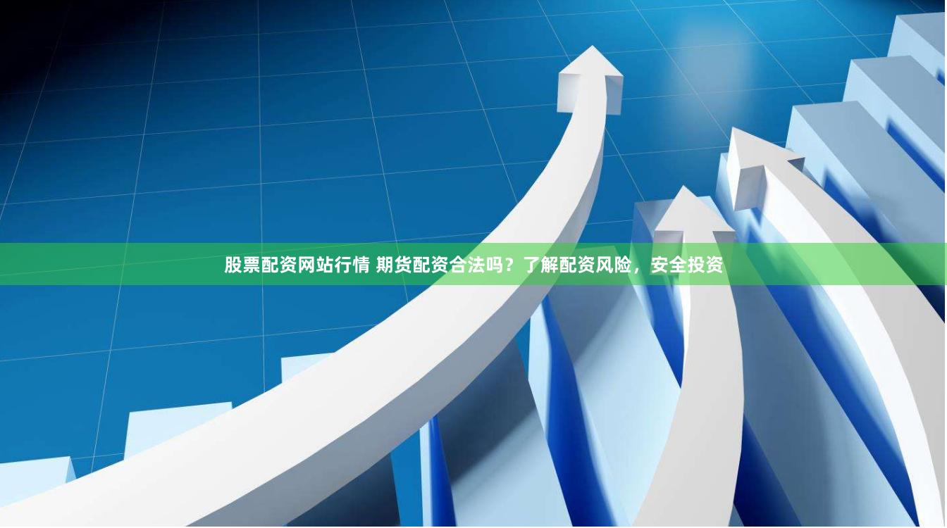 股票配资网站行情 期货配资合法吗？了解配资风险，安全投资