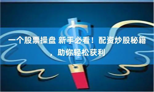 一个股票操盘 新手必看！配资炒股秘籍，助你轻松获利