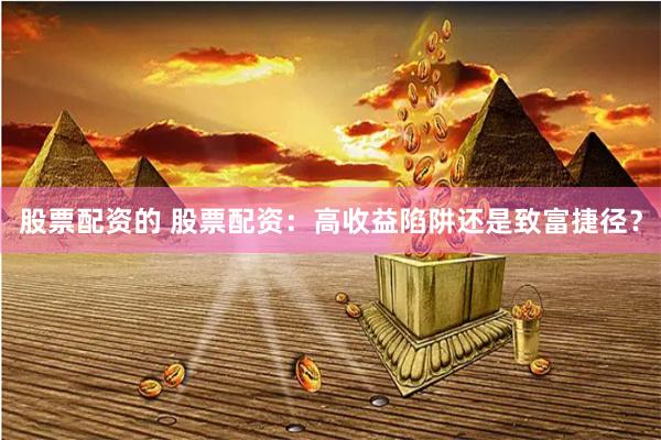 股票配资的 股票配资：高收益陷阱还是致富捷径？