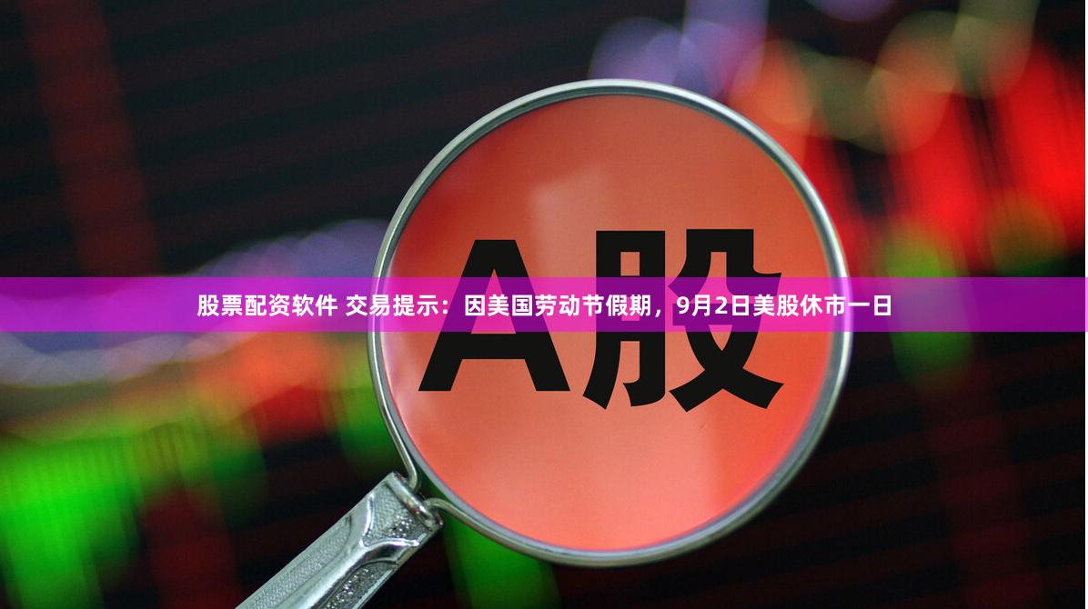 股票配资软件 交易提示：因美国劳动节假期，9月2日美股休市一日