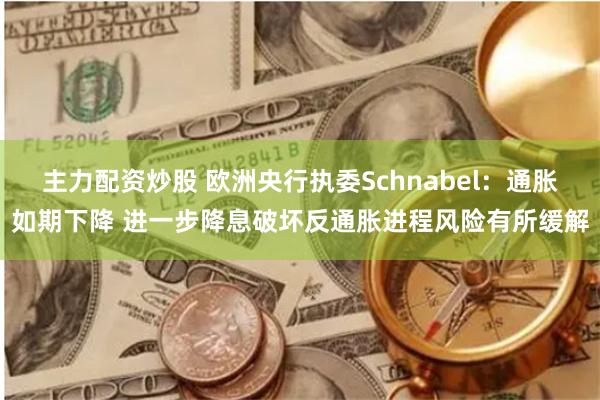 主力配资炒股 欧洲央行执委Schnabel：通胀如期下降 进一步降息破坏反通胀进程风险有所缓解