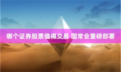 哪个证券股票值得交易 国常会重磅部署