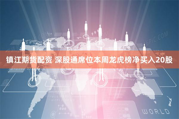 镇江期货配资 深股通席位本周龙虎榜净买入20股
